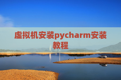 虚拟机安装pycharm安装教程 虚拟机安装pycharm安装教程